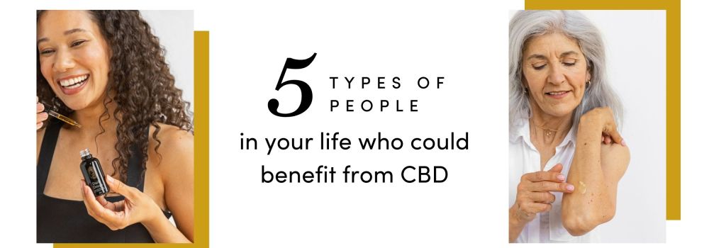 5 Types of People in Your Life Who Can Benefit From CBD